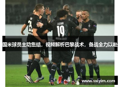 国米球员主动集结，视频解析巴黎战术，备战全力以赴