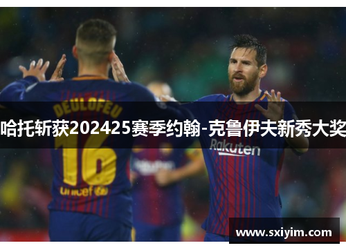 哈托斩获202425赛季约翰-克鲁伊夫新秀大奖